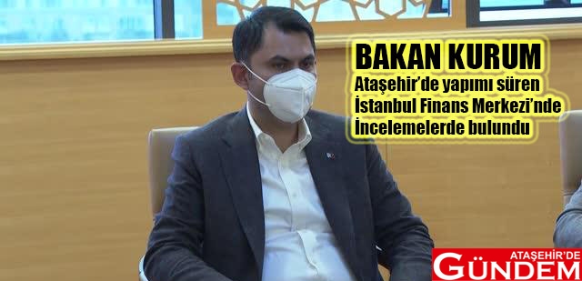 BAKAN KURUM ATAŞEHİR'E GELDİ bakan kurum ataşehir belediyesi ataşehir de gündem